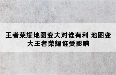 王者荣耀地图变大对谁有利 地图变大王者荣耀谁受影响